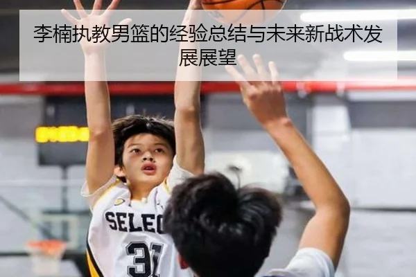 李楠执教男篮的经验总结与未来新战术发展展望