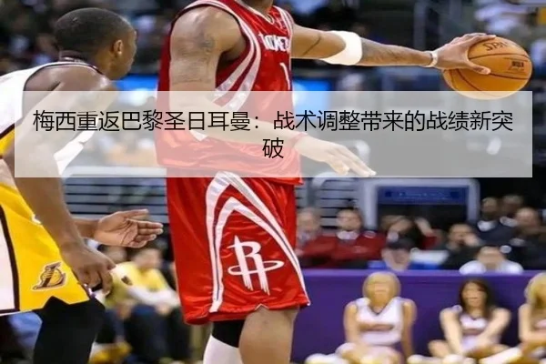 梅西重返巴黎圣日耳曼：战术调整带来的战绩新突破